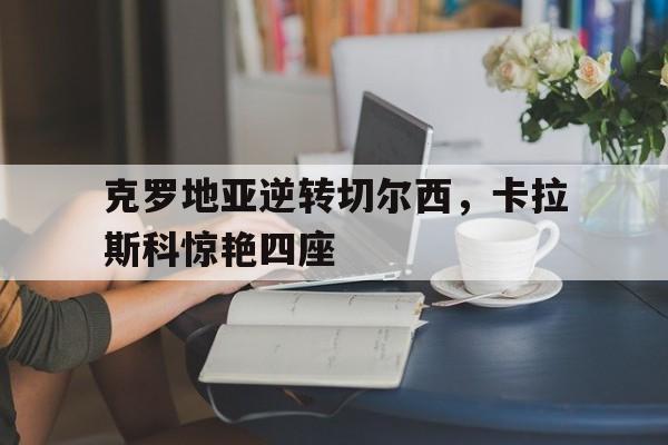 克罗地亚逆转切尔西，卡拉斯科惊艳四座